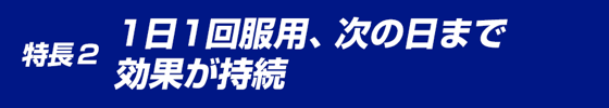 特徴2 1日1回服用、次の日まで効果が持続