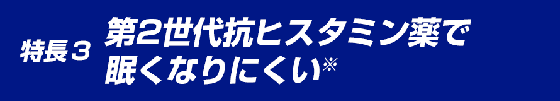 特徴3 第2世代抗ヒスタミン薬で眠くなりにくい※