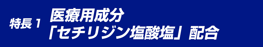 特徴1 医療用成分「セチリジン塩酸塩」配合